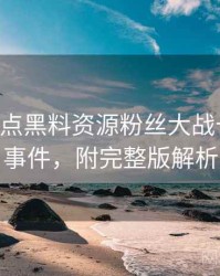 0286. 盘点黑料资源粉丝大战十大焦点事件，附完整版解析