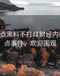 0883. 盘点黑料不打烊财经内幕十大焦点事件，欢迎围观