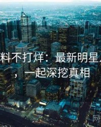 1480. 黑料不打烊：最新明星八卦盘点，一起深挖真相