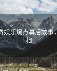 每日大赛娱乐爆点幕后故事，揭秘真相