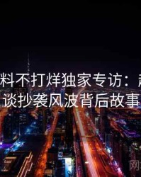 0782. 黑料不打烊独家专访：赵深扒人谈抄袭风波背后故事