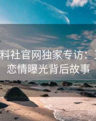 0520. 黑料社官网独家专访：王编辑谈恋情曝光背后故事