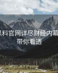 1453. 黑料官网详尽财经内幕全纪录，带你看透
