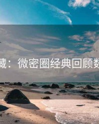 粉丝必藏：微密圈经典回顾数据盘点