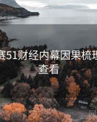 每日大赛51财经内幕因果梳理，速来查看