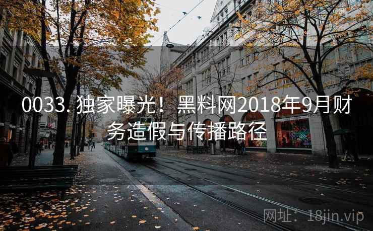 0033. 独家曝光！黑料网2018年9月财务造假与传播路径