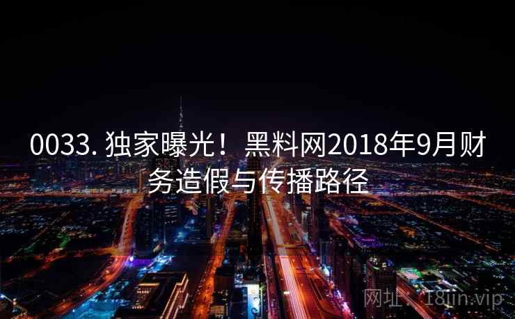 0033. 独家曝光！黑料网2018年9月财务造假与传播路径