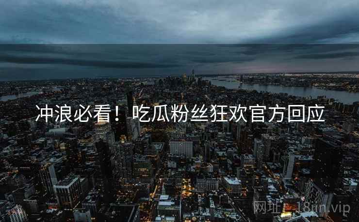 冲浪必看！吃瓜粉丝狂欢官方回应
