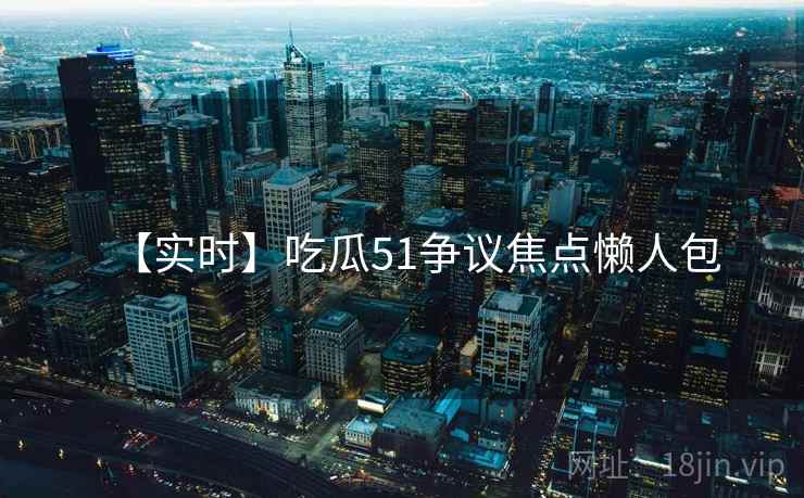 【实时】吃瓜51争议焦点懒人包