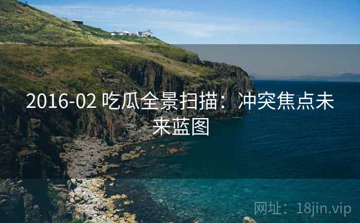 2016-02 吃瓜全景扫描：冲突焦点未来蓝图