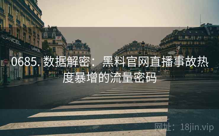0685. 数据解密：黑料官网直播事故热度暴增的流量密码