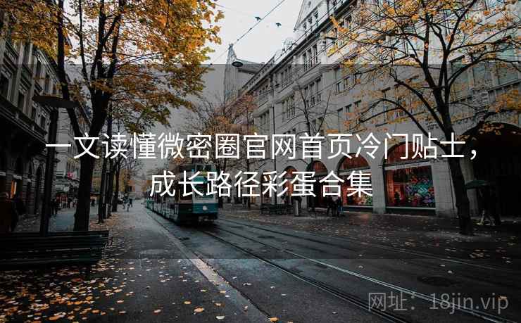 一文读懂微密圈官网首页冷门贴士，成长路径彩蛋合集