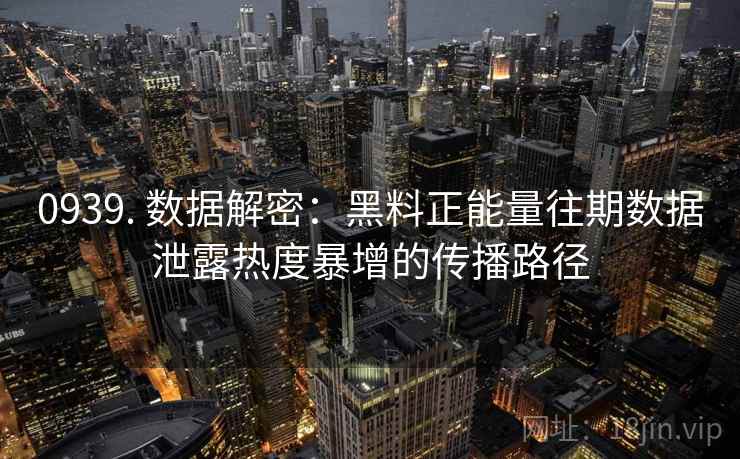 0939. 数据解密：黑料正能量往期数据泄露热度暴增的传播路径