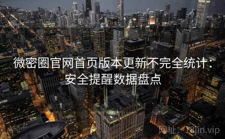 微密圈官网首页版本更新不完全统计：安全提醒数据盘点