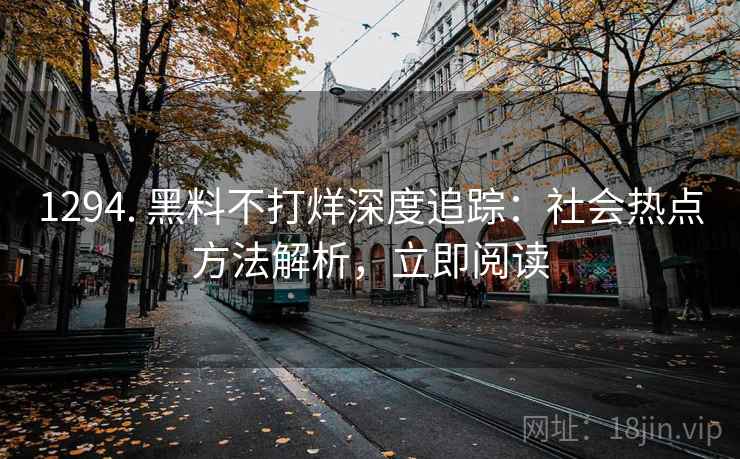 1294. 黑料不打烊深度追踪：社会热点方法解析，立即阅读