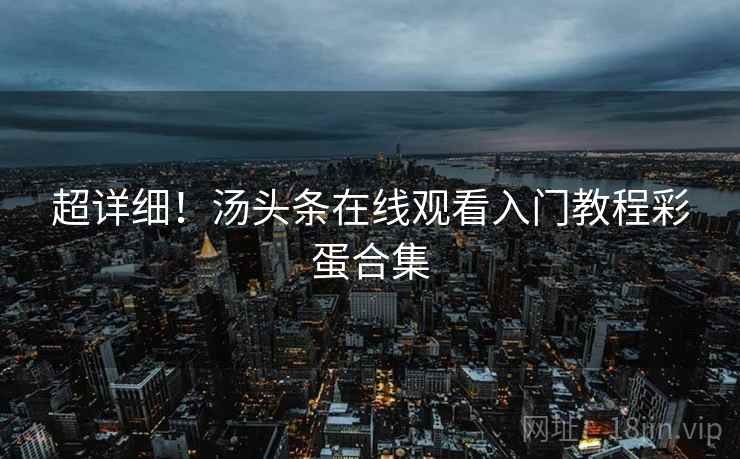 超详细！汤头条在线观看入门教程彩蛋合集