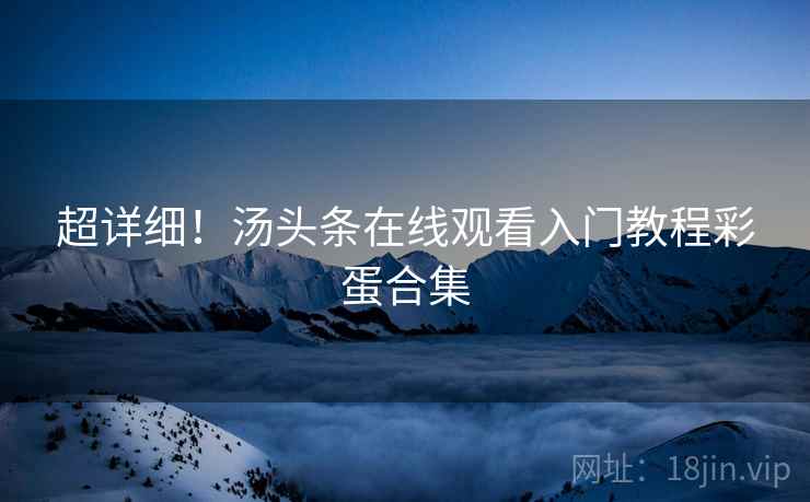 超详细！汤头条在线观看入门教程彩蛋合集