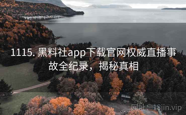 1115. 黑料社app下载官网权威直播事故全纪录，揭秘真相