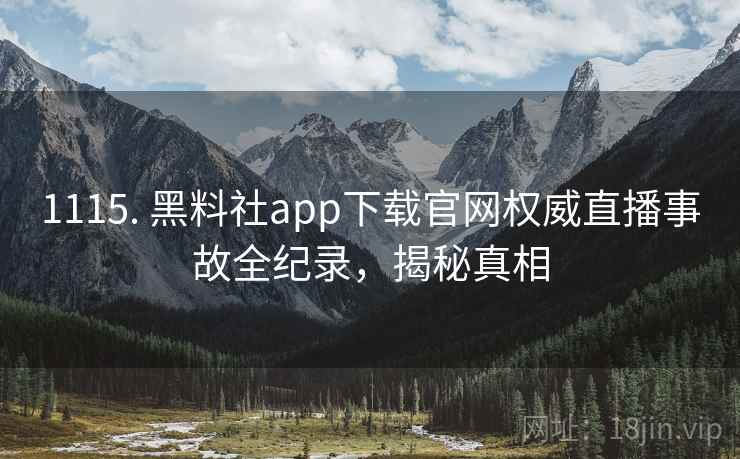 1115. 黑料社app下载官网权威直播事故全纪录，揭秘真相