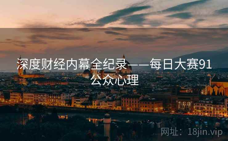 深度财经内幕全纪录——每日大赛91公众心理