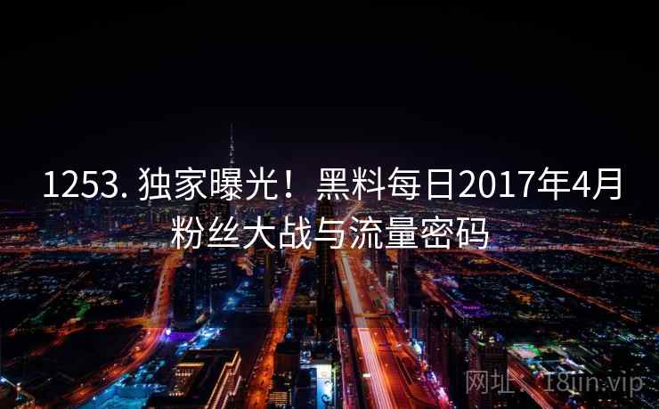 1253. 独家曝光！黑料每日2017年4月粉丝大战与流量密码