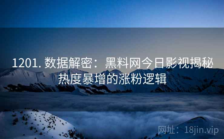 1201. 数据解密：黑料网今日影视揭秘热度暴增的涨粉逻辑