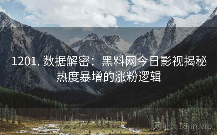 1201. 数据解密：黑料网今日影视揭秘热度暴增的涨粉逻辑