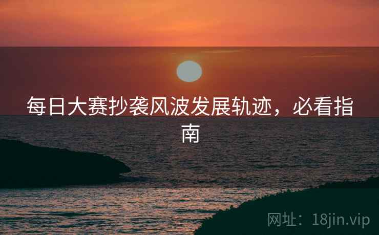 每日大赛抄袭风波发展轨迹，必看指南