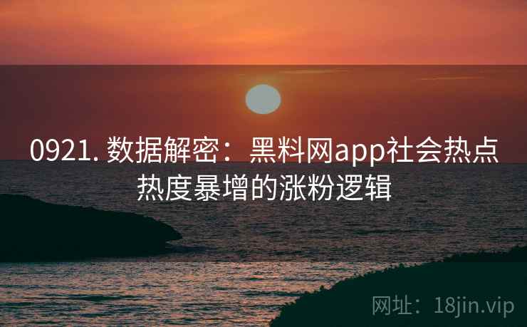 0921. 数据解密：黑料网app社会热点热度暴增的涨粉逻辑
