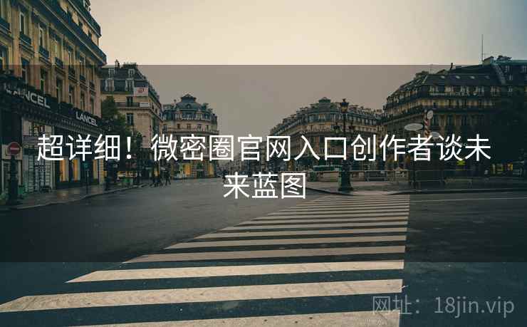 超详细！微密圈官网入口创作者谈未来蓝图