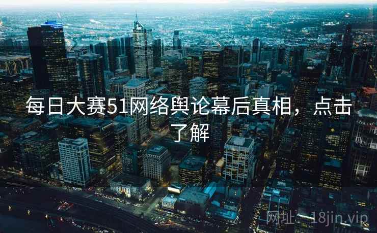 每日大赛51网络舆论幕后真相，点击了解