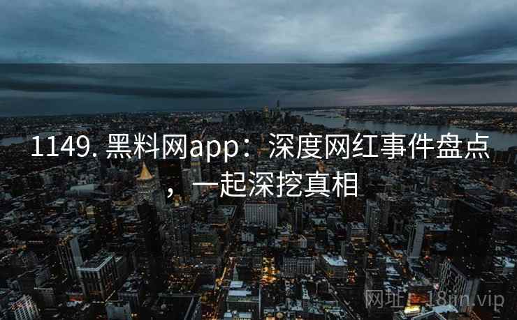 1149. 黑料网app：深度网红事件盘点，一起深挖真相
