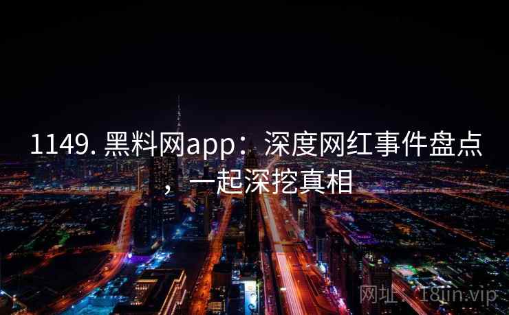 1149. 黑料网app：深度网红事件盘点，一起深挖真相