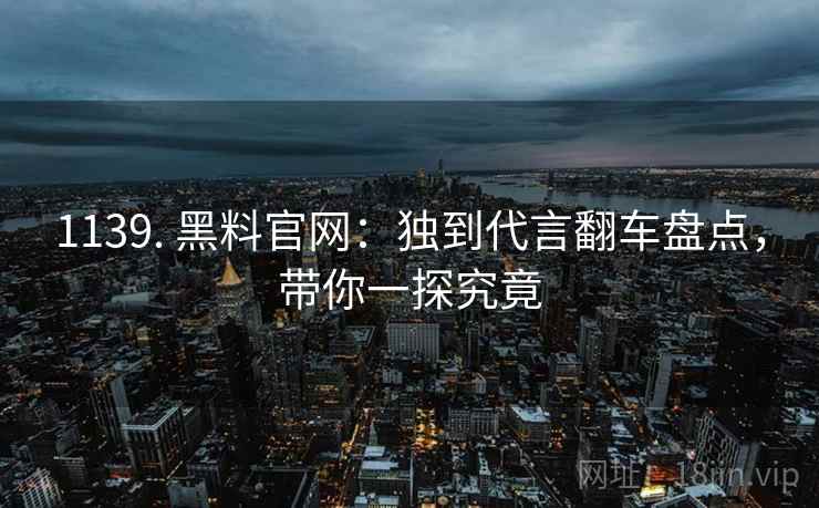 1139. 黑料官网：独到代言翻车盘点，带你一探究竟