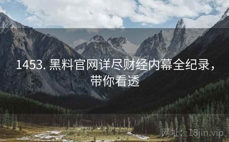 1453. 黑料官网详尽财经内幕全纪录，带你看透