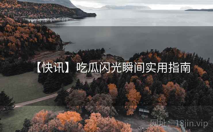 【快讯】吃瓜闪光瞬间实用指南