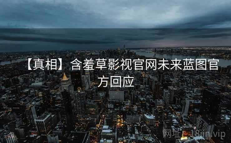 【真相】含羞草影视官网未来蓝图官方回应