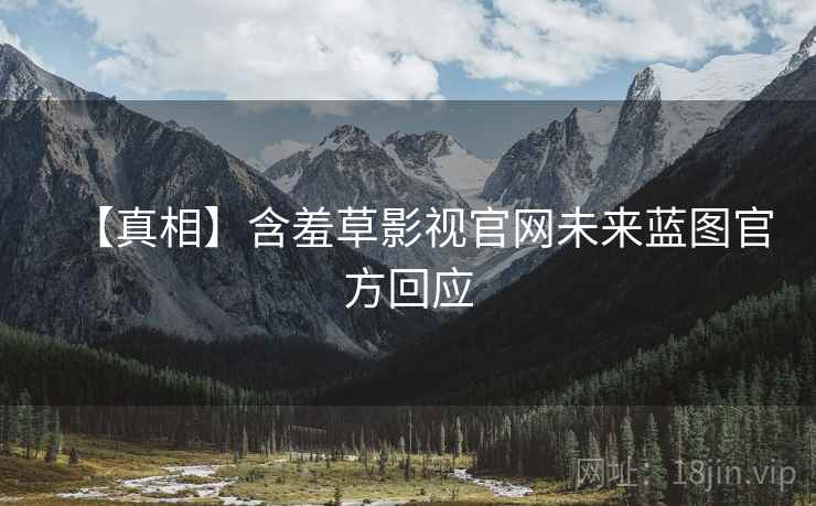【真相】含羞草影视官网未来蓝图官方回应