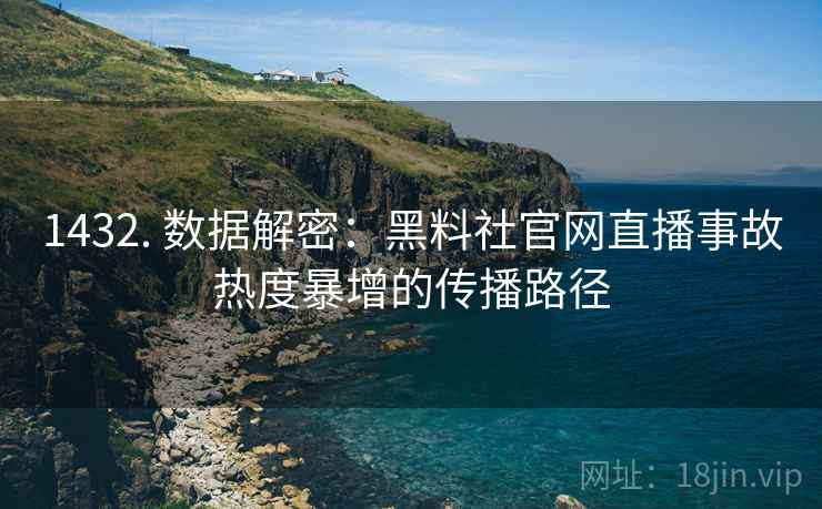 1432. 数据解密：黑料社官网直播事故热度暴增的传播路径