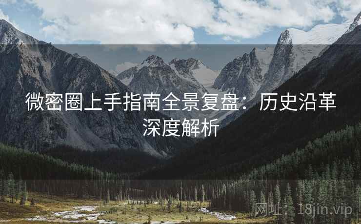 微密圈上手指南全景复盘：历史沿革深度解析