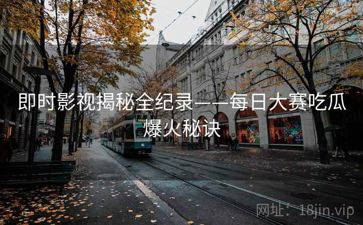 即时影视揭秘全纪录——每日大赛吃瓜爆火秘诀