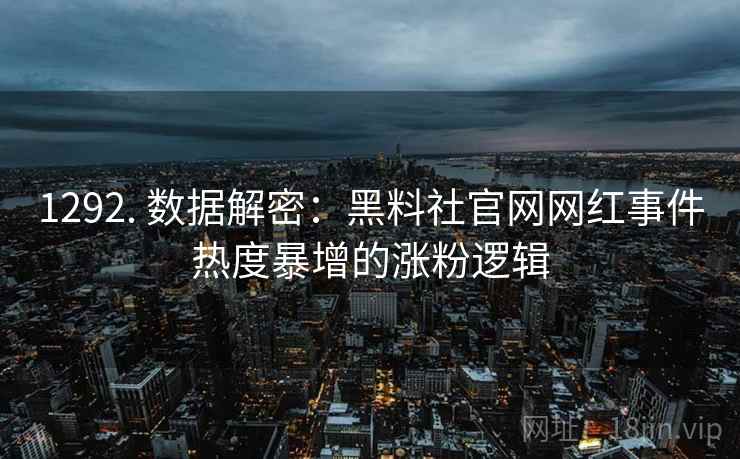 1292. 数据解密：黑料社官网网红事件热度暴增的涨粉逻辑