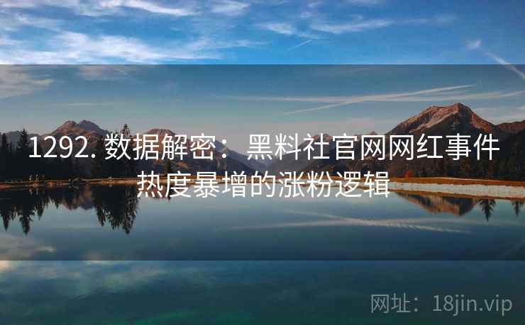 1292. 数据解密：黑料社官网网红事件热度暴增的涨粉逻辑