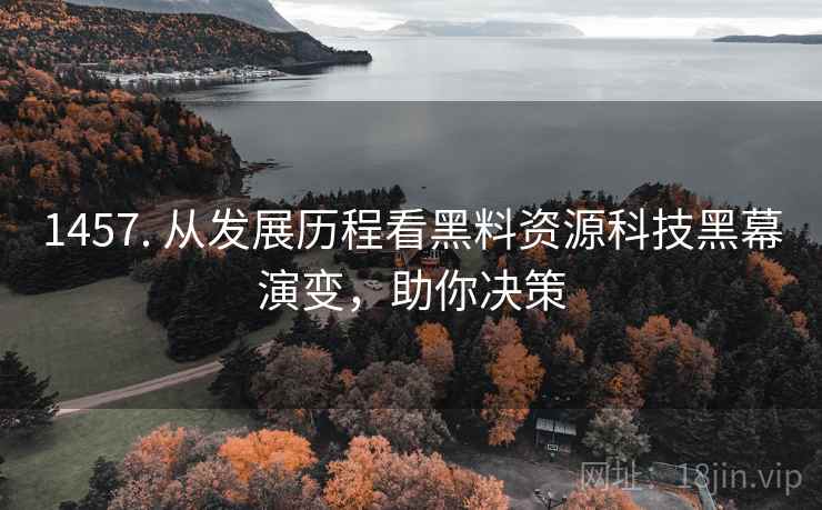 1457. 从发展历程看黑料资源科技黑幕演变，助你决策