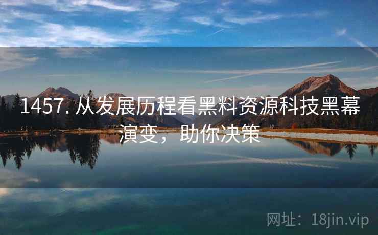 1457. 从发展历程看黑料资源科技黑幕演变，助你决策
