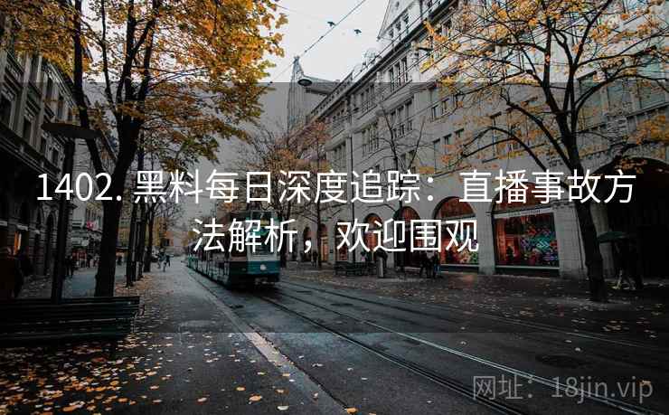 1402. 黑料每日深度追踪：直播事故方法解析，欢迎围观
