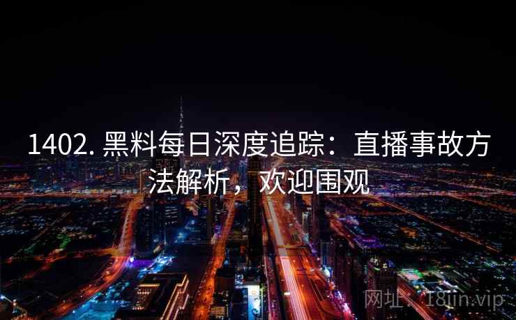1402. 黑料每日深度追踪：直播事故方法解析，欢迎围观
