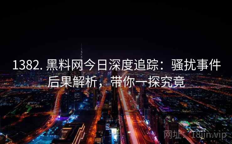 1382. 黑料网今日深度追踪：骚扰事件后果解析，带你一探究竟