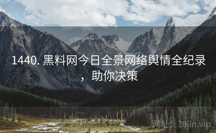 1440. 黑料网今日全景网络舆情全纪录，助你决策