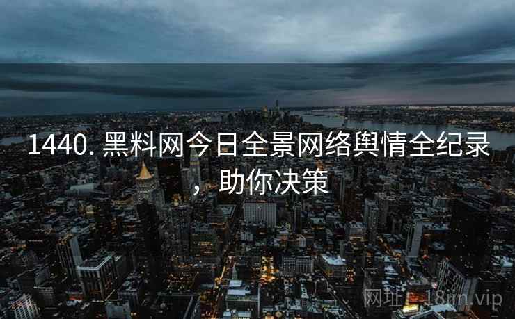 1440. 黑料网今日全景网络舆情全纪录，助你决策